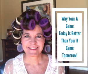 Why Your A Game Today Is Better Than Your B Game Tomorrow!